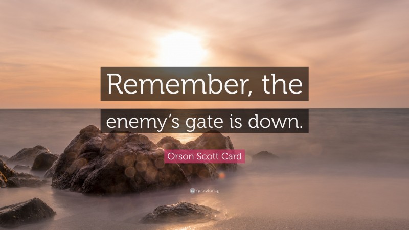 Orson Scott Card Quote: “Remember, the enemy’s gate is down.”