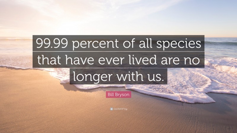 Bill Bryson Quote: “99.99 percent of all species that have ever lived are no longer with us.”