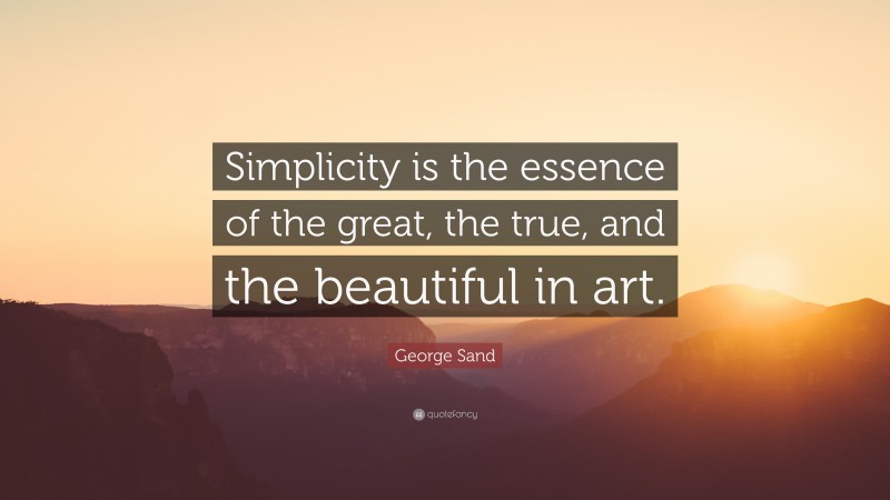 George Sand Quote: “Simplicity is the essence of the great, the true, and the beautiful in art.”