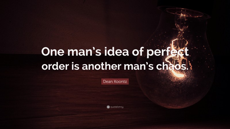 Dean Koontz Quote: “One man’s idea of perfect order is another man’s chaos.”