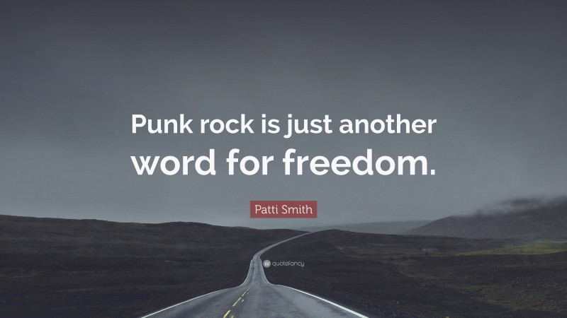 Patti Smith Quote: “Punk rock is just another word for freedom.”