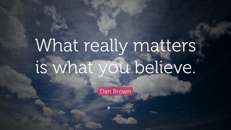 Dan Brown Quote: “What really matters is what you believe.”