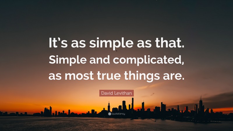 David Levithan Quote: “It’s as simple as that. Simple and complicated, as most true things are.”