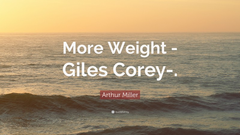 Arthur Miller Quote: “More Weight -Giles Corey-.”