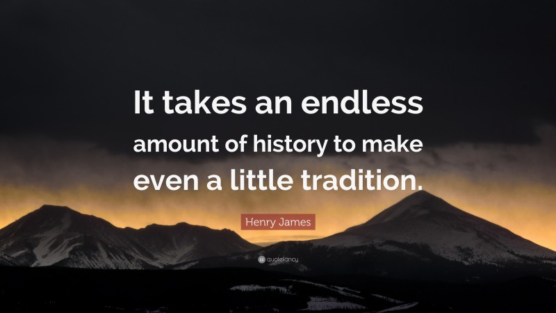 Henry James Quote: “It takes an endless amount of history to make even a little tradition.”