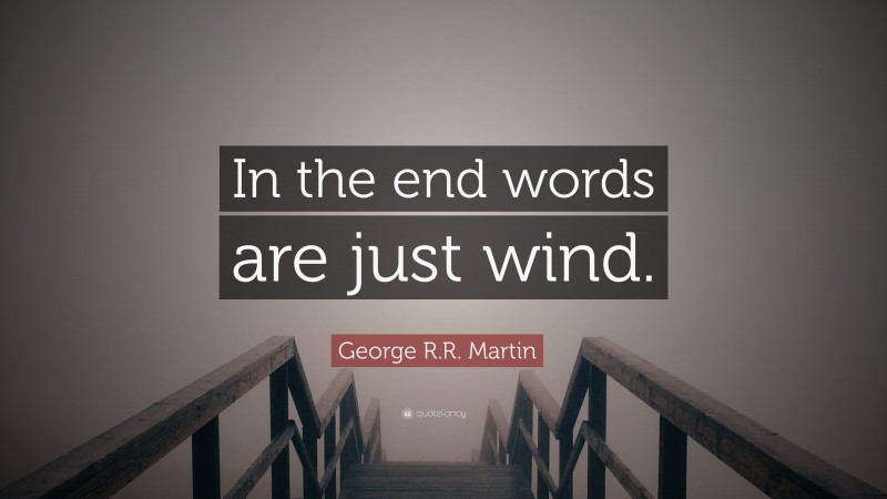 George R.R. Martin Quote: “In the end words are just wind.”