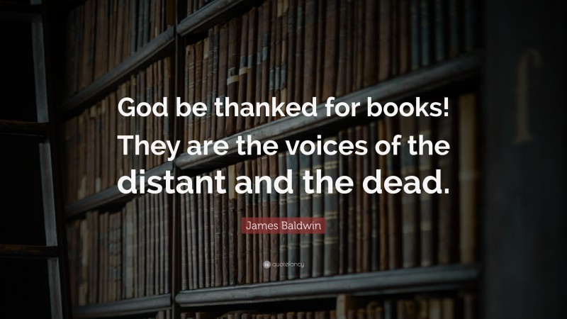 James Baldwin Quote: “God be thanked for books! They are the voices of the distant and the dead.”