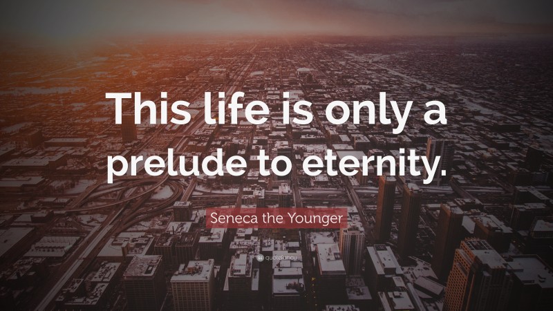 Seneca the Younger Quote: “This life is only a prelude to eternity.”