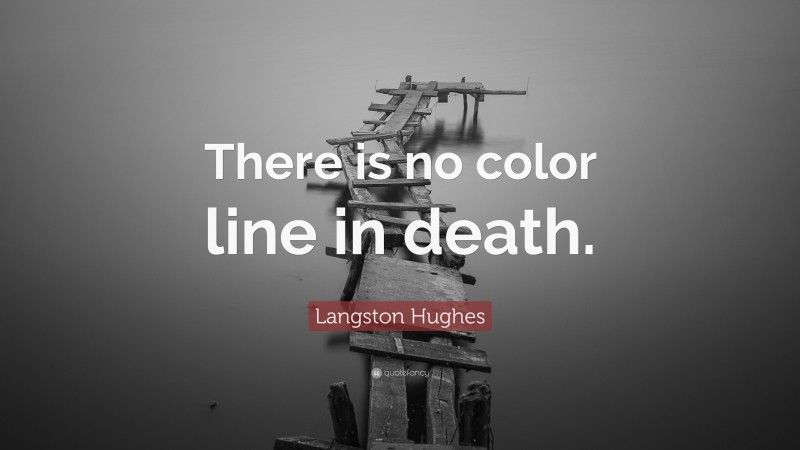 Langston Hughes Quote: “There is no color line in death.”