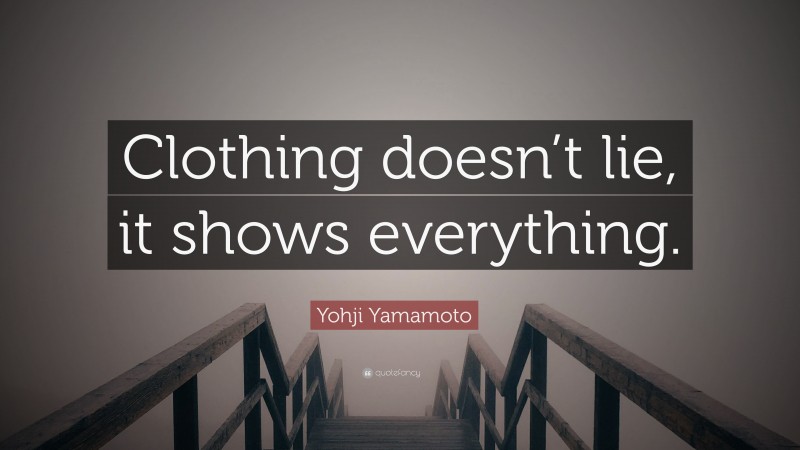 Yohji Yamamoto Quote: “Clothing doesn’t lie, it shows everything.”