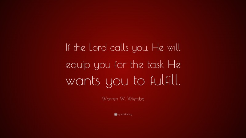 Warren W. Wiersbe Quote: “If the Lord calls you, He will equip you for the task He wants you to fulfill.”