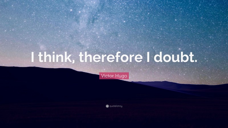 Victor Hugo Quote: “I think, therefore I doubt.”