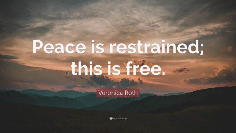 Veronica Roth Quote: “Peace is restrained; this is free.”