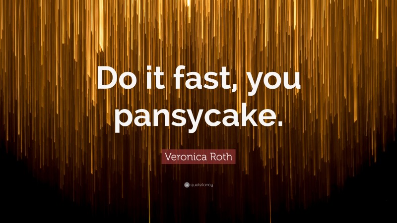Veronica Roth Quote: “Do it fast, you pansycake.”