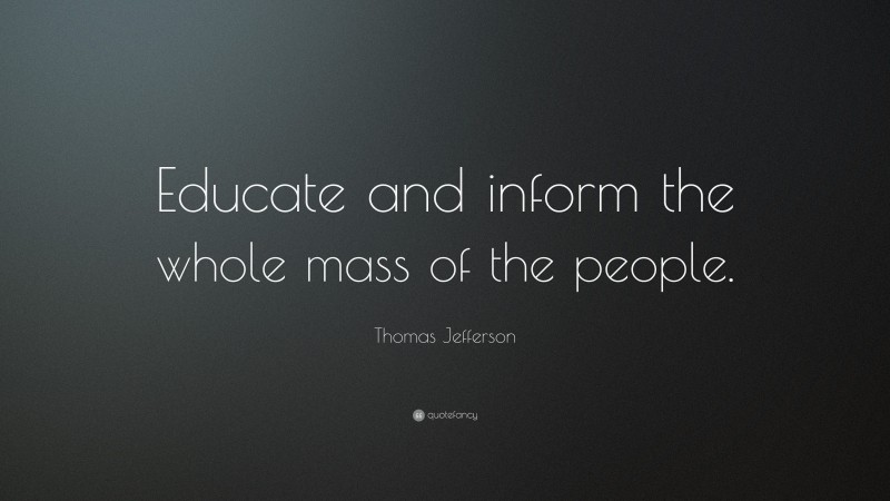 Thomas Jefferson Quote: “Educate and inform the whole mass of the people.”