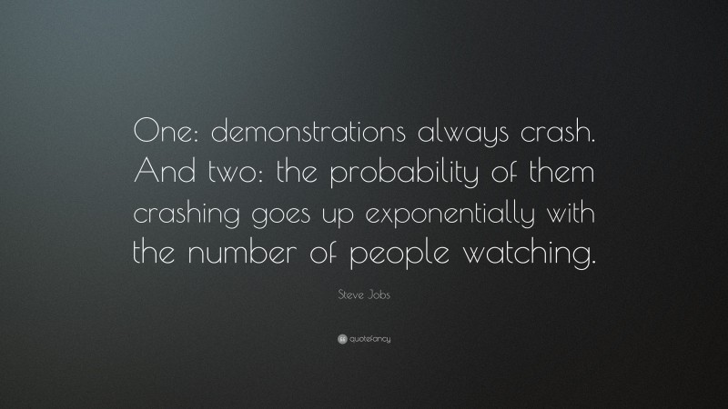 Steve Jobs Quote: “One: demonstrations always crash. And two: the probability of them crashing goes up exponentially with the number of people watching.”