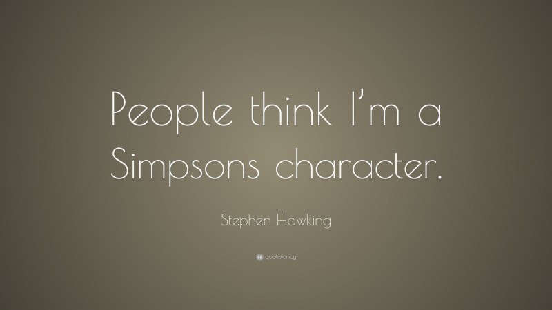 Stephen Hawking Quote: “People think I’m a Simpsons character.”