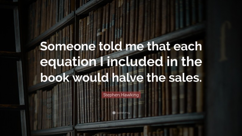 Stephen Hawking Quote: “Someone told me that each equation I included in the book would halve the sales.”
