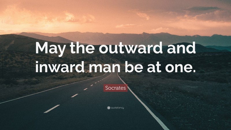 Socrates Quote: “May the outward and inward man be at one.”