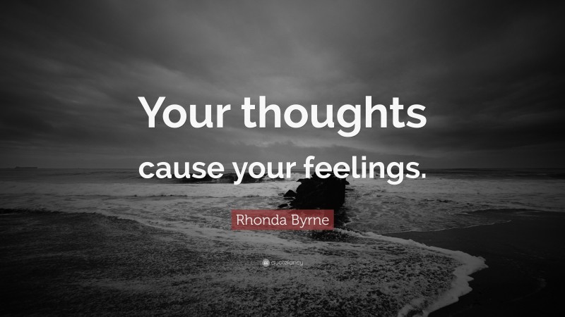 Rhonda Byrne Quote: “Your thoughts cause your feelings.”