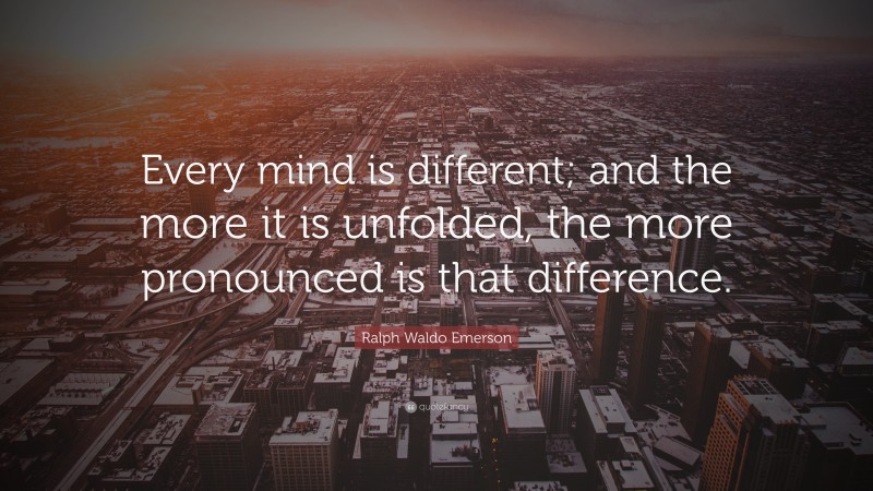 Ralph Waldo Emerson Quote: “Every mind is different; and the more it is unfolded, the more pronounced is that difference.”
