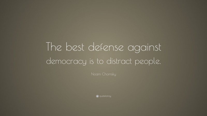 Noam Chomsky Quote: “The best defense against democracy is to distract people.”