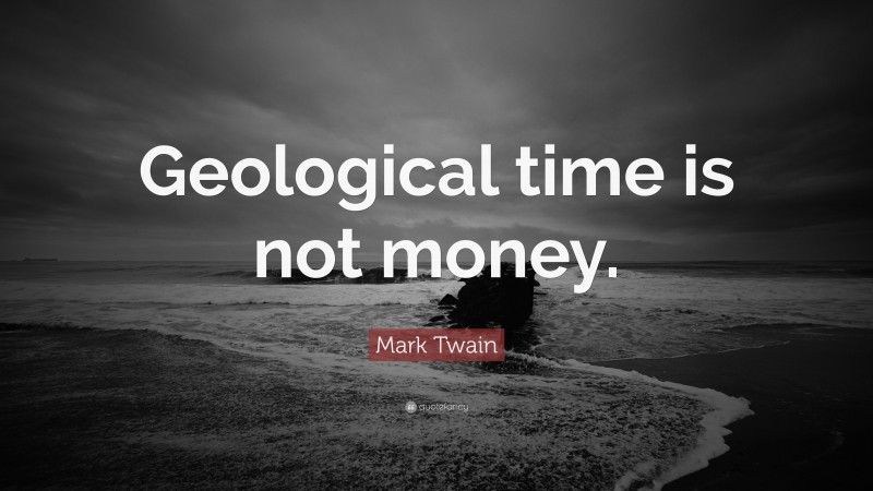 Mark Twain Quote: “Geological time is not money.”