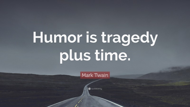 Mark Twain Quote: “Humor is tragedy plus time.”