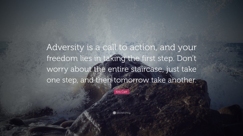 Kris Carr Quote: “Adversity is a call to action, and your freedom lies in taking the first step. Don’t worry about the entire staircase, just take one step, and then tomorrow take another.”