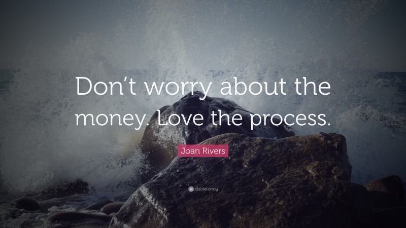 Joan Rivers Quote: “Don’t worry about the money. Love the process.”