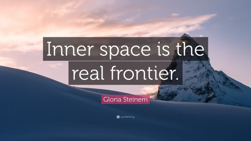 Gloria Steinem Quote: “Inner space is the real frontier.”