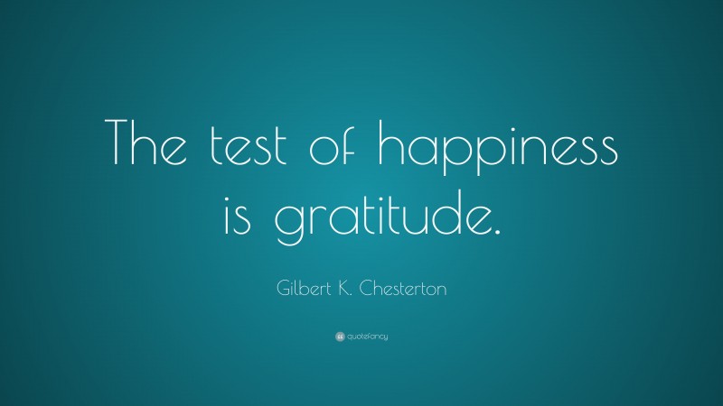 Gilbert K. Chesterton Quote: “The test of happiness is gratitude.”