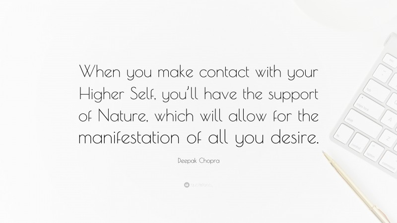 Deepak Chopra Quote: “When you make contact with your Higher Self, you’ll have the support of Nature, which will allow for the manifestation of all you desire.”
