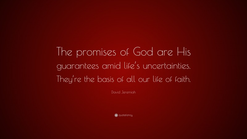 David Jeremiah Quote: “The promises of God are His guarantees amid life’s uncertainties. They’re the basis of all our life of faith.”