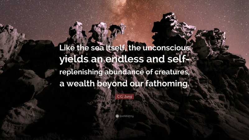 C.G. Jung Quote: “Like the sea itself, the unconscious yields an endless and self-replenishing abundance of creatures, a wealth beyond our fathoming.”