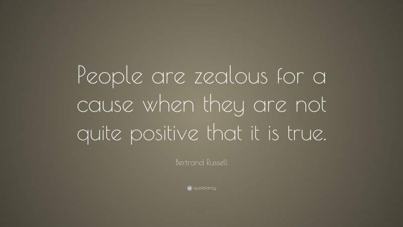 Bertrand Russell Quote: “People are zealous for a cause when they are not quite positive that it is true.”