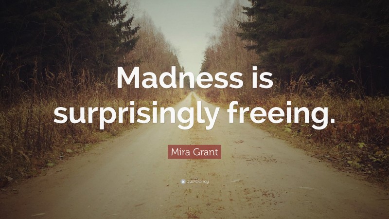Mira Grant Quote: “Madness is surprisingly freeing.”