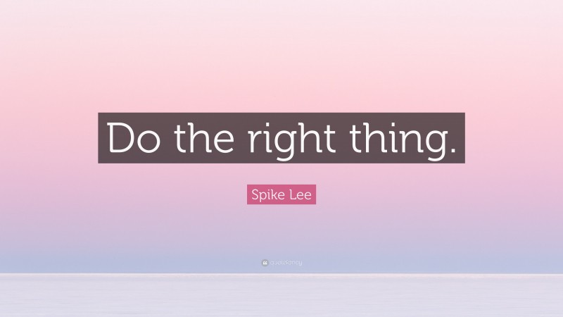 Spike Lee Quote: “Do the right thing.”