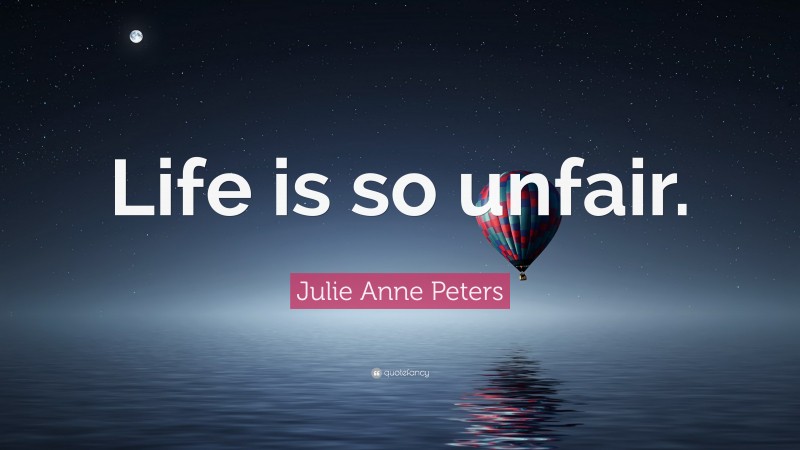 Julie Anne Peters Quote: “Life is so unfair.”
