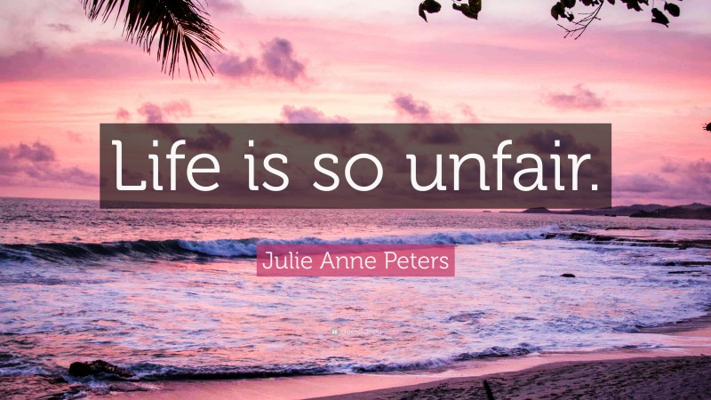 Julie Anne Peters Quote: “Life is so unfair.”