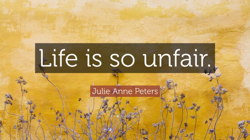 Julie Anne Peters Quote: “Life is so unfair.”
