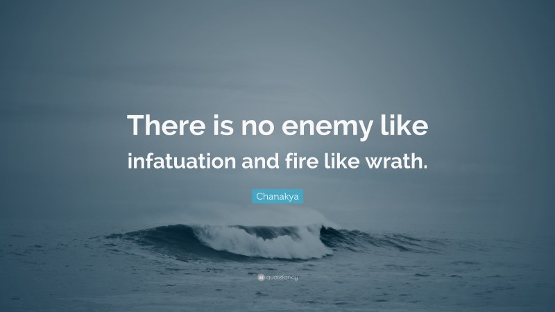 Chanakya Quote: “There is no enemy like infatuation and fire like wrath.”