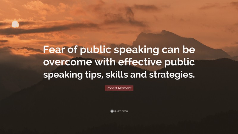 Robert Moment Quote: “Fear of public speaking can be overcome with effective public speaking tips, skills and strategies.”