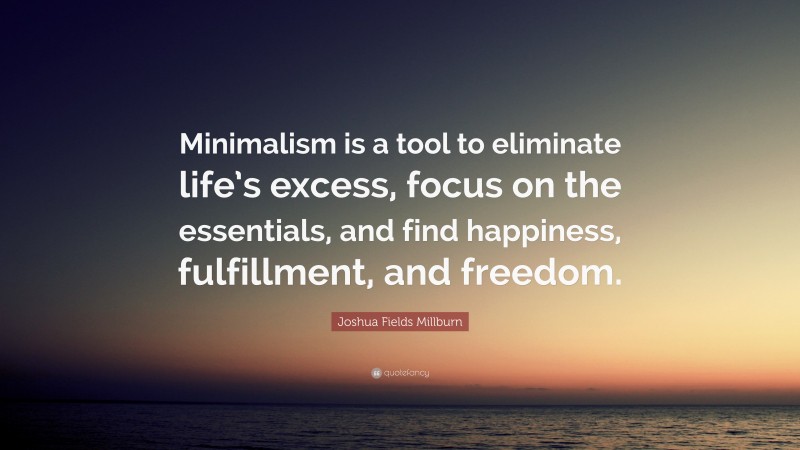 Joshua Fields Millburn Quote: “Minimalism is a tool to eliminate life’s excess, focus on the essentials, and find happiness, fulfillment, and freedom.”