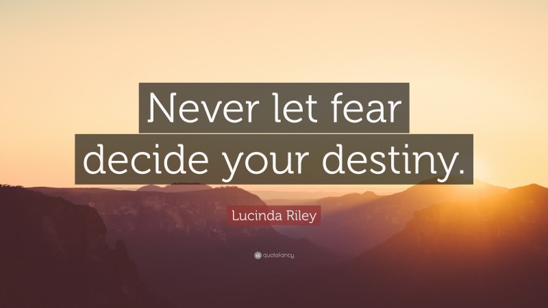 Lucinda Riley Quote: “Never let fear decide your destiny.”