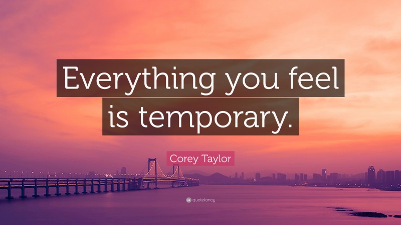 Corey Taylor Quote: “Everything you feel is temporary.”
