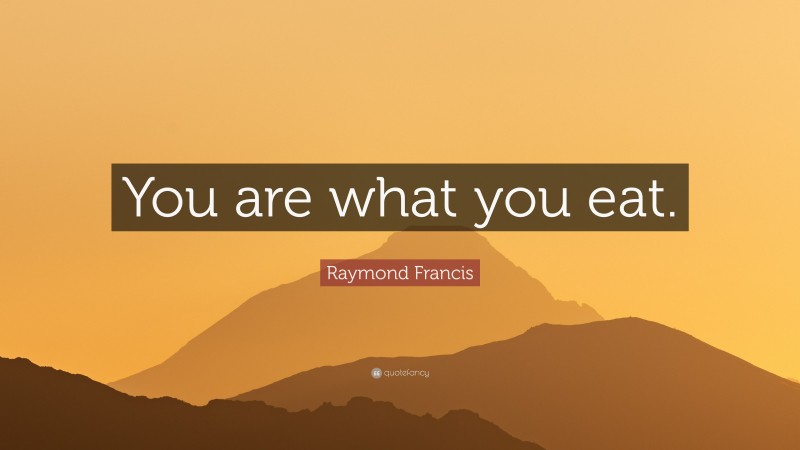 Raymond Francis Quote: “You are what you eat.”