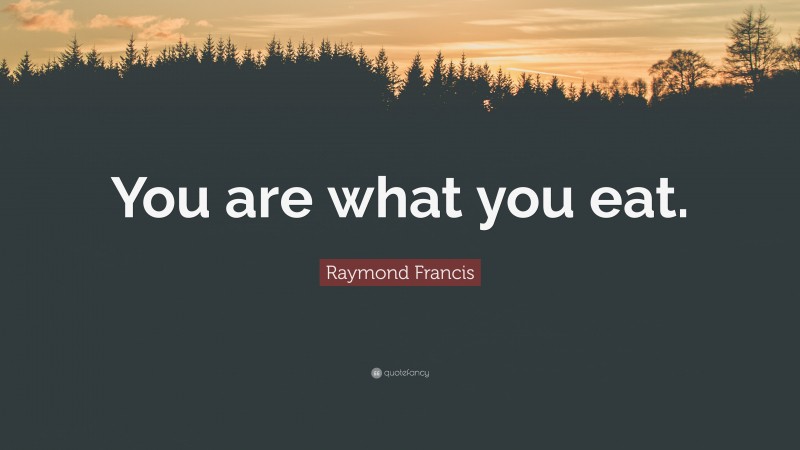 Raymond Francis Quote: “You are what you eat.”