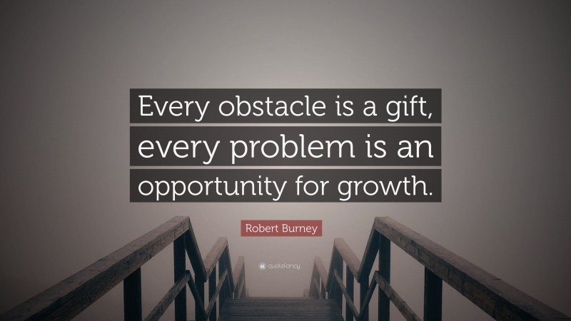 Robert Burney Quote: “Every obstacle is a gift, every problem is an opportunity for growth.”