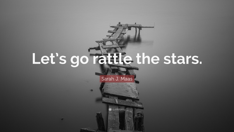 Sarah J. Maas Quote: “Let’s go rattle the stars.”
